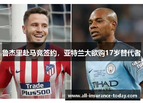 鲁杰里赴马竞签约，亚特兰大欲购17岁替代者